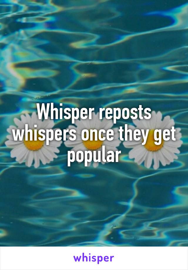 Whisper reposts whispers once they get popular
