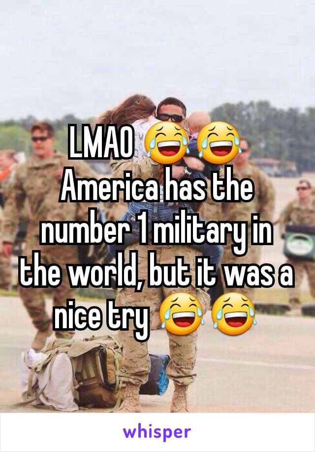 LMAO 😂😂 America has the number 1 military in the world, but it was a nice try 😂😂