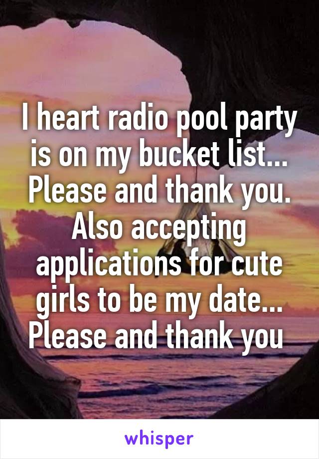 I heart radio pool party is on my bucket list... Please and thank you. Also accepting applications for cute girls to be my date... Please and thank you 