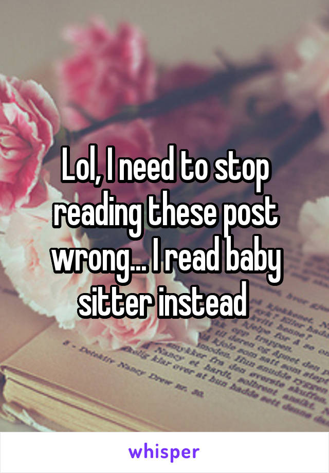 Lol, I need to stop reading these post wrong... I read baby sitter instead 