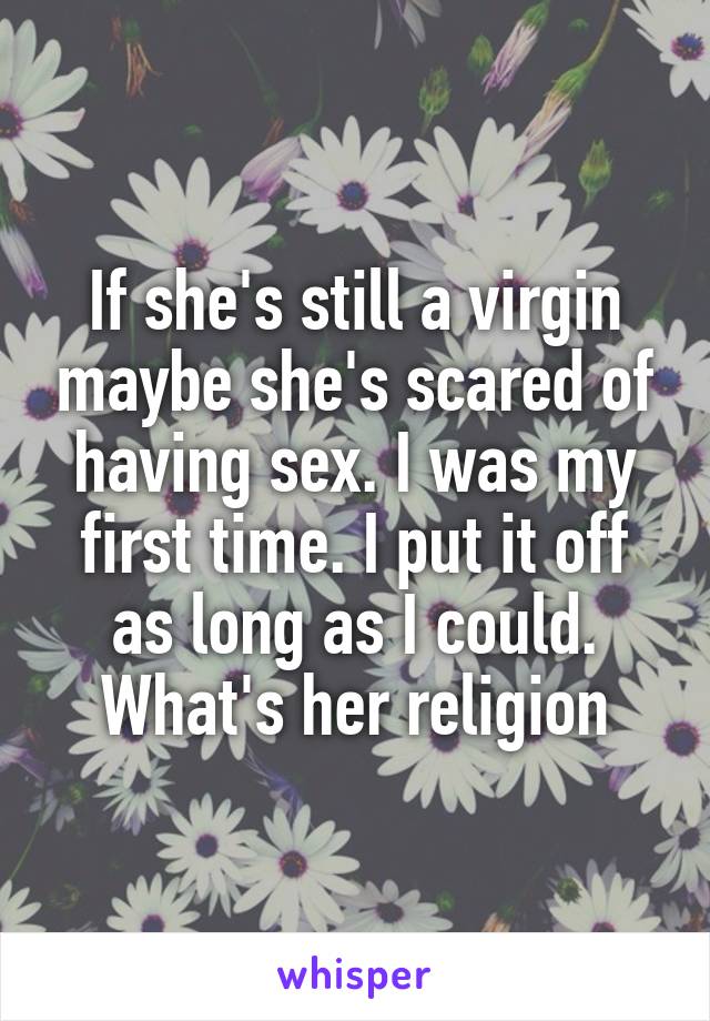 If she's still a virgin maybe she's scared of having sex. I was my first time. I put it off as long as I could. What's her religion