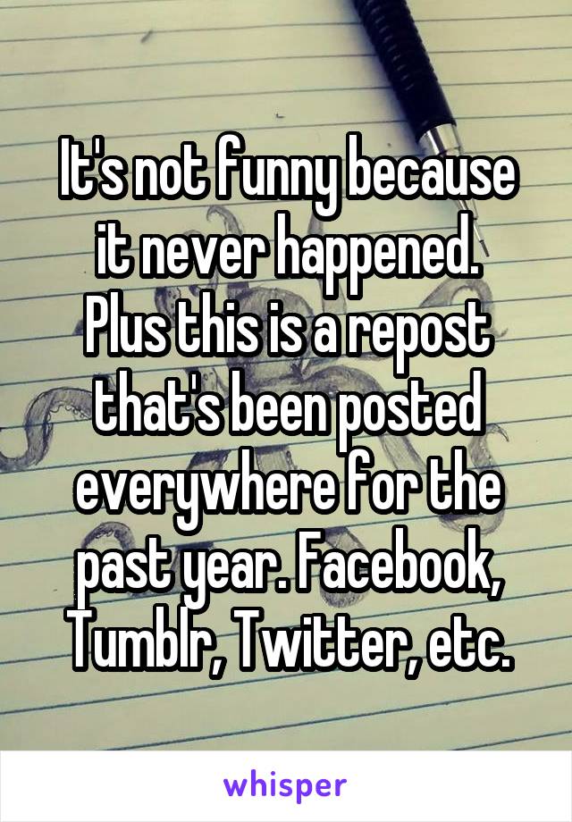 It's not funny because it never happened.
Plus this is a repost that's been posted everywhere for the past year. Facebook, Tumblr, Twitter, etc.