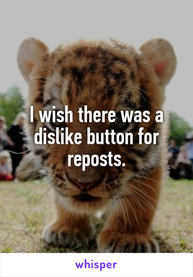 I wish there was a dislike button for reposts.