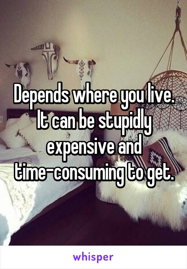 Depends where you live. It can be stupidly expensive and time-consuming to get.