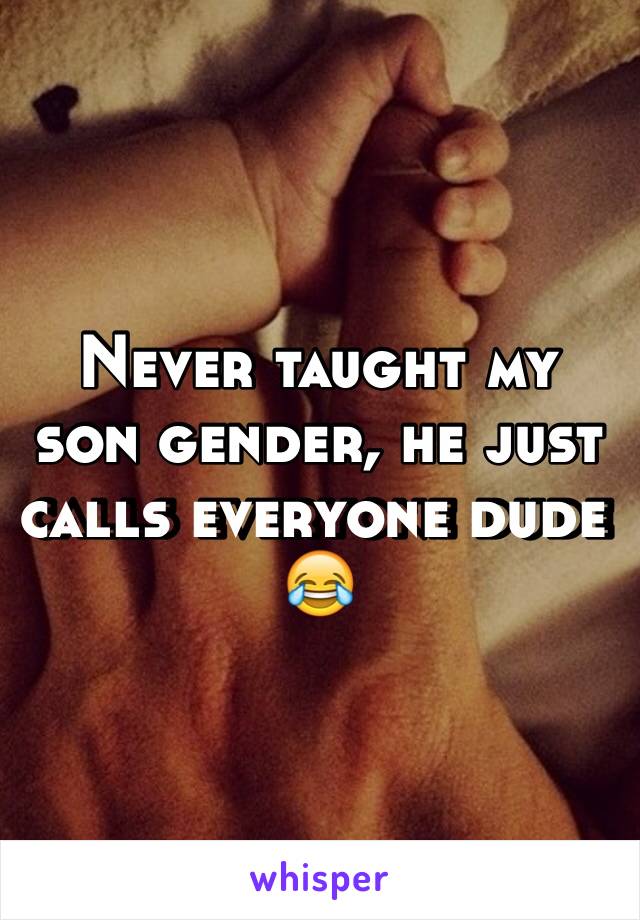 Never taught my son gender, he just calls everyone dude 😂