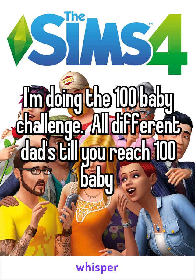 I'm doing the 100 baby challenge.  All different dad's till you reach 100 baby 