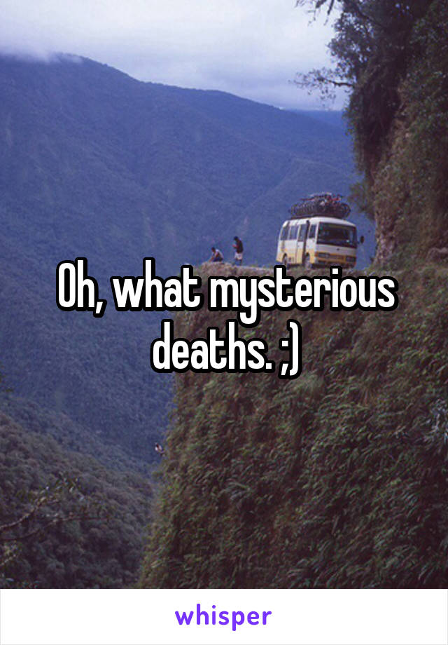 Oh, what mysterious deaths. ;)
