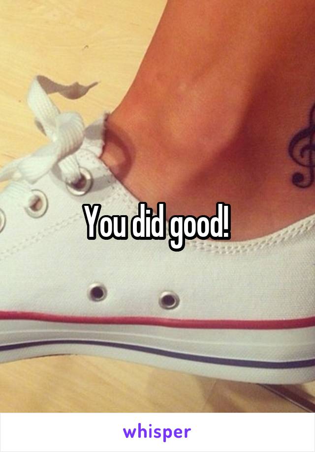 You did good! 