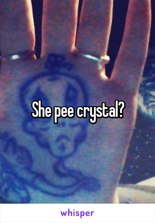 She pee crystal?