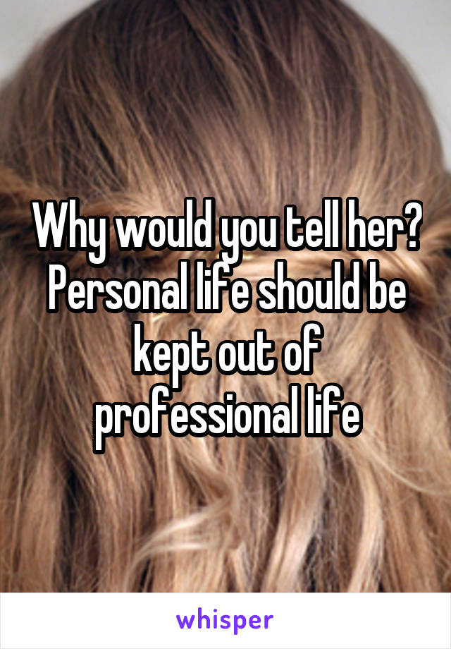 Why would you tell her? Personal life should be kept out of professional life