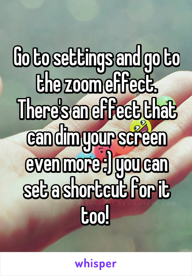 Go to settings and go to the zoom effect. There's an effect that can dim your screen even more :) you can set a shortcut for it too! 