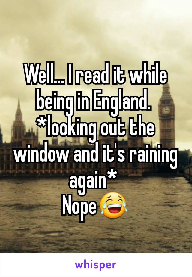 Well... I read it while being in England. 
*looking out the window and it's raining again* 
Nope😂