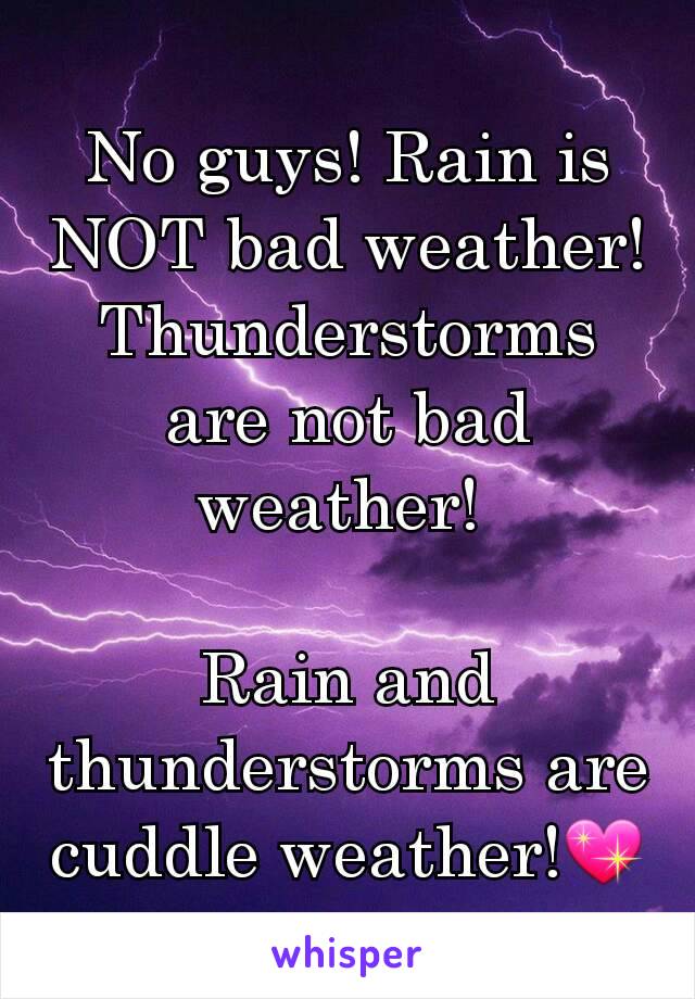 No guys! Rain is NOT bad weather! Thunderstorms are not bad weather! 

Rain and thunderstorms are cuddle weather!💖