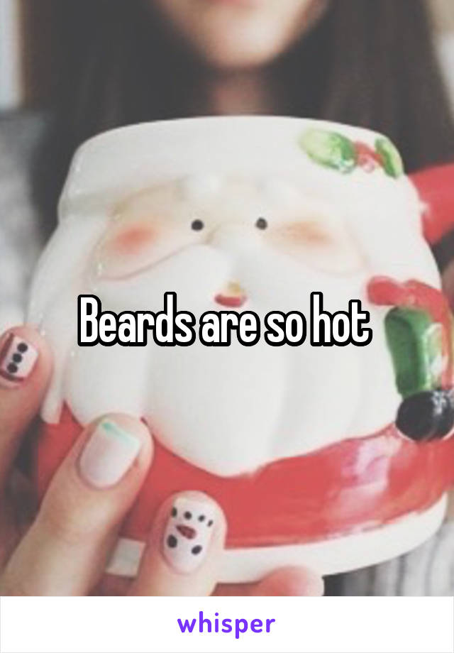 Beards are so hot 