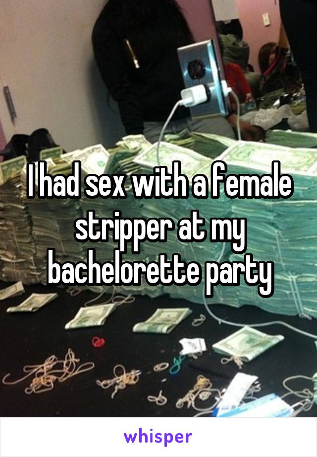 I had sex with a female stripper at my bachelorette party