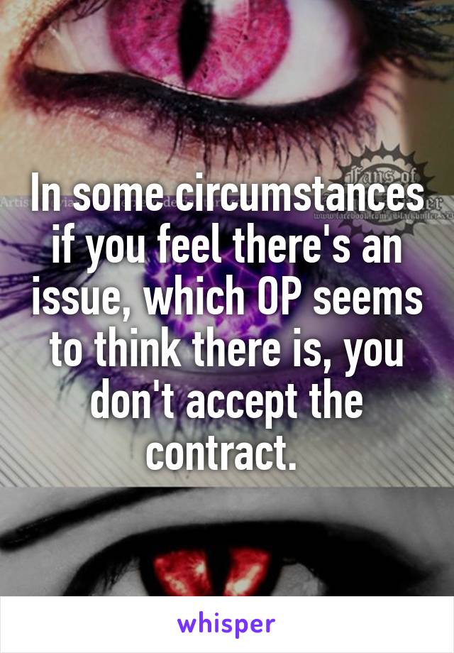 In some circumstances if you feel there's an issue, which OP seems to think there is, you don't accept the contract. 