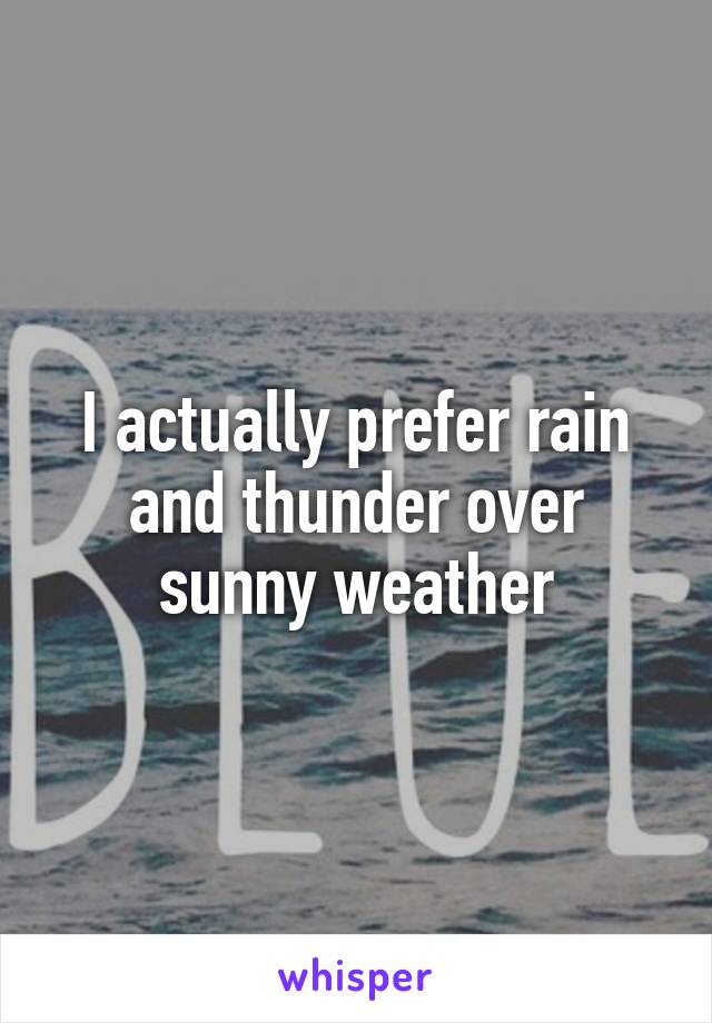 I actually prefer rain and thunder over sunny weather