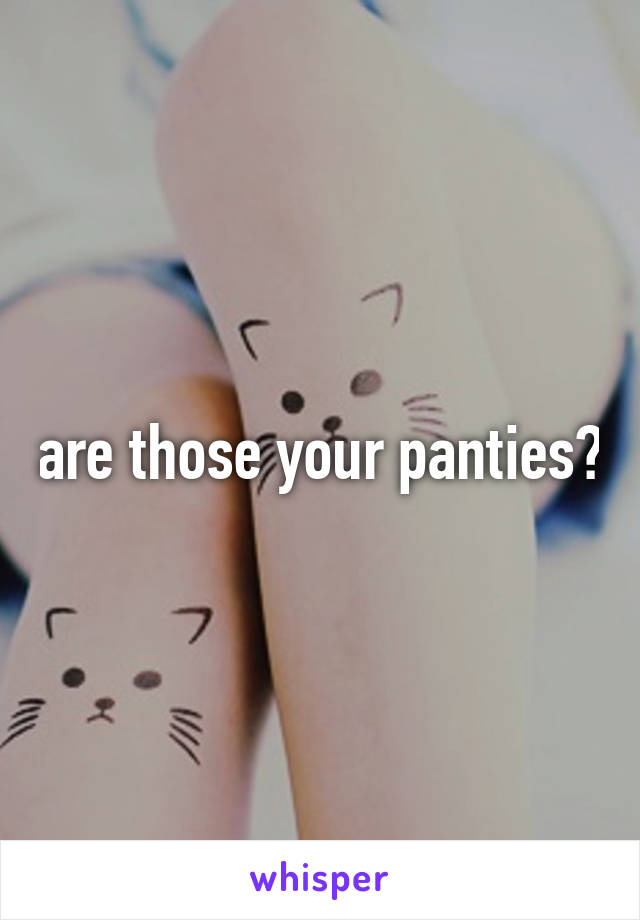 are those your panties?
