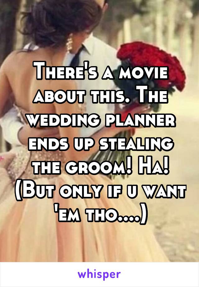 There's a movie about this. The wedding planner ends up stealing the groom! Ha! (But only if u want 'em tho....)