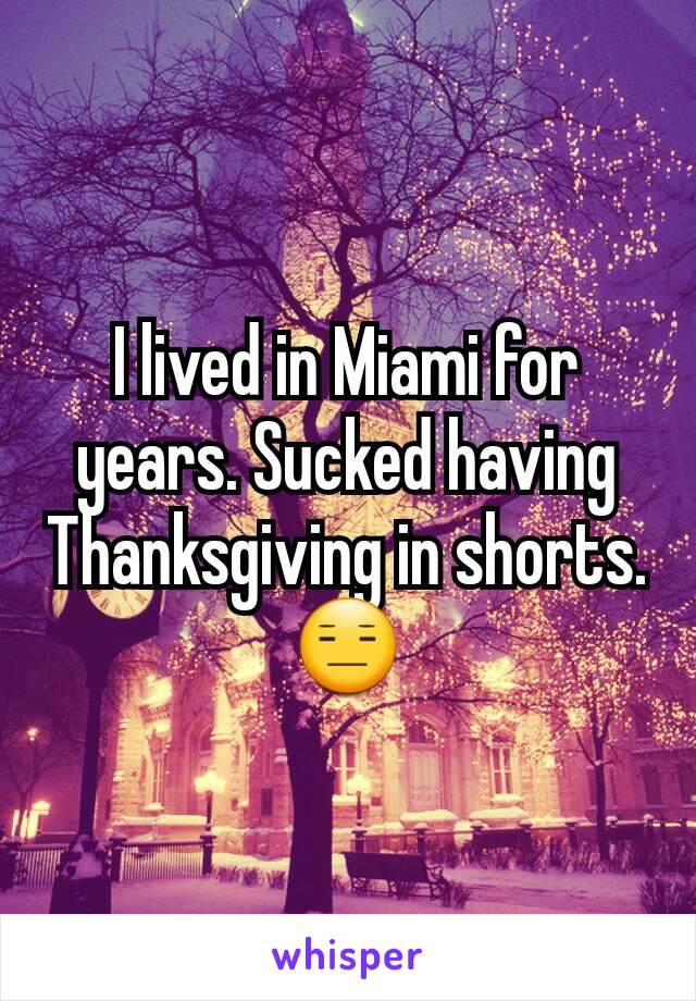 I lived in Miami for years. Sucked having Thanksgiving in shorts.😑