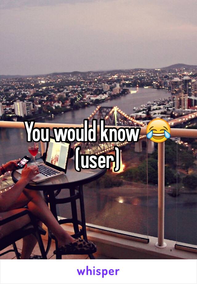 You would know 😂 (user)