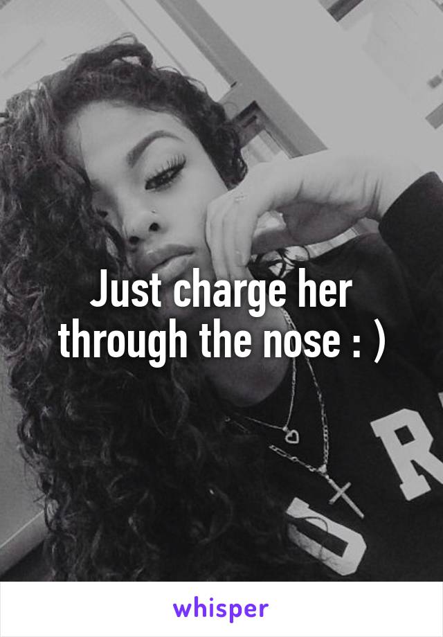 Just charge her through the nose : )