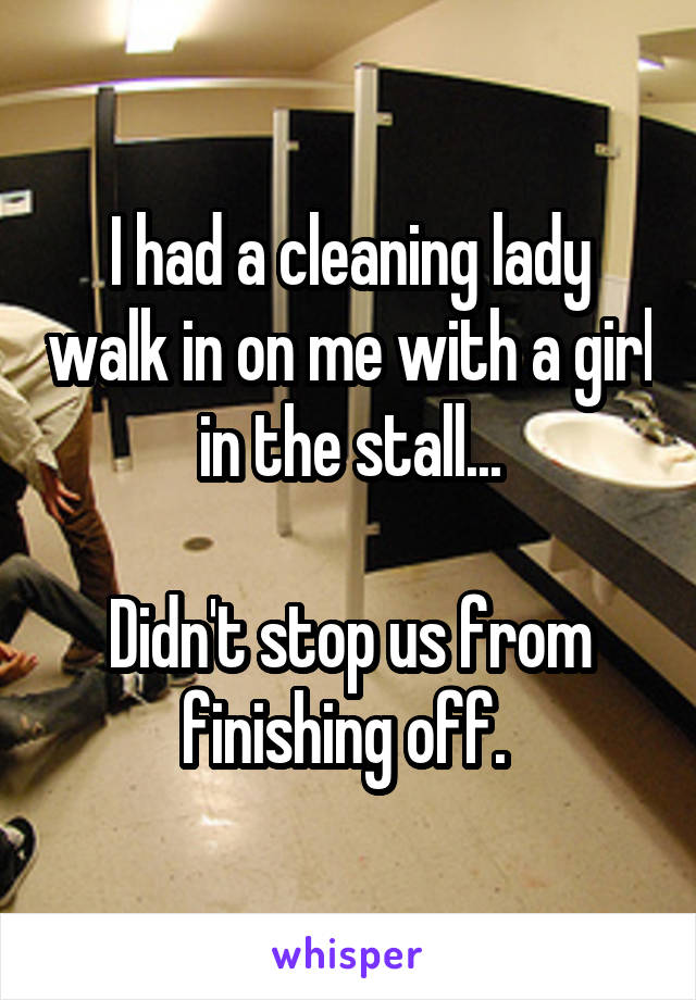 I had a cleaning lady walk in on me with a girl in the stall...

Didn't stop us from finishing off. 
