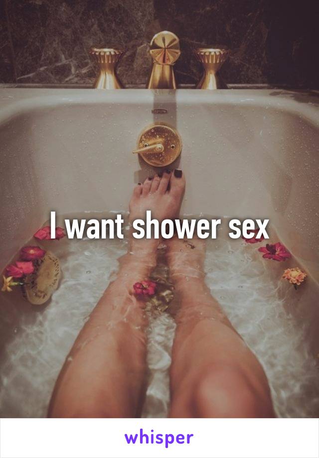 I want shower sex