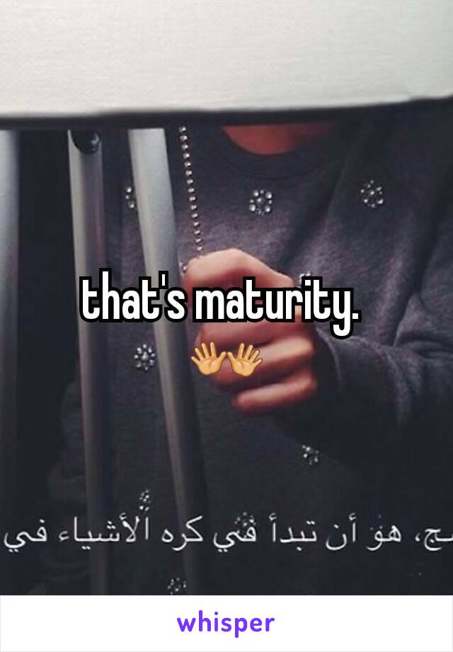 that's maturity. 
👐