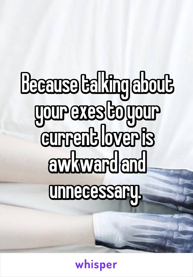 Because talking about your exes to your current lover is awkward and unnecessary. 