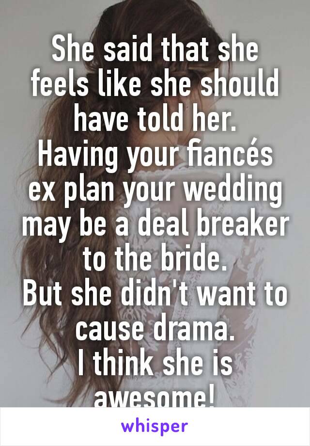 She said that she feels like she should have told her.
Having your fiancés ex plan your wedding may be a deal breaker to the bride.
But she didn't want to cause drama.
I think she is awesome!