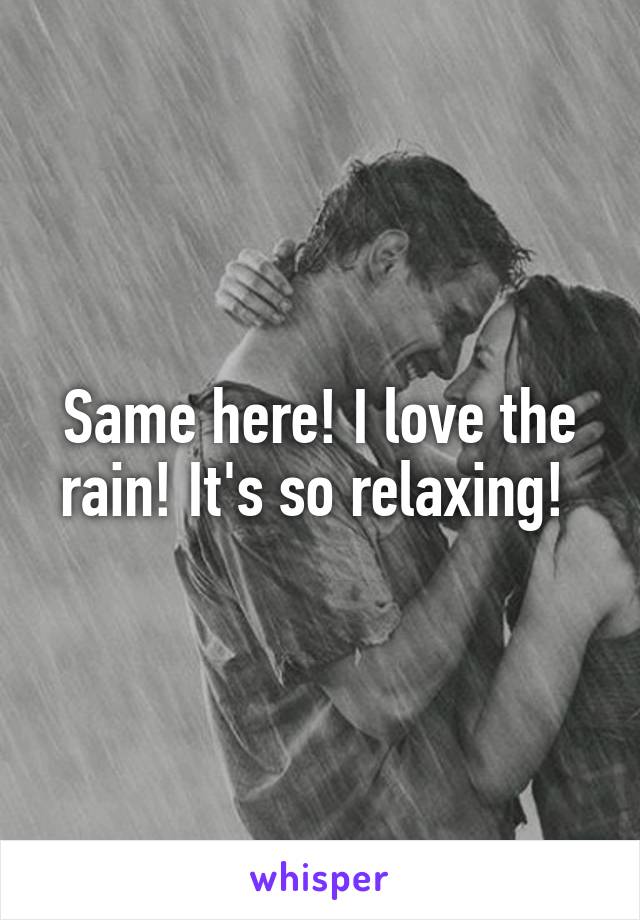 Same here! I love the rain! It's so relaxing! 