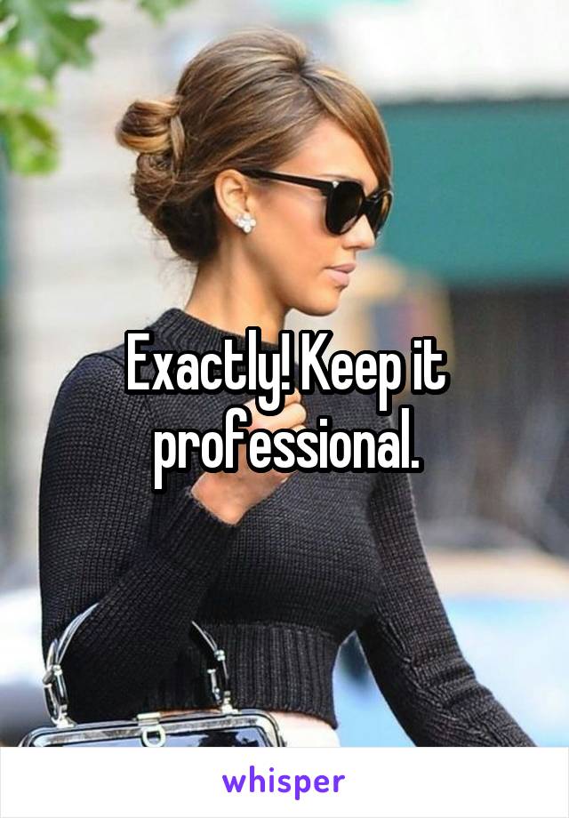 Exactly! Keep it professional.