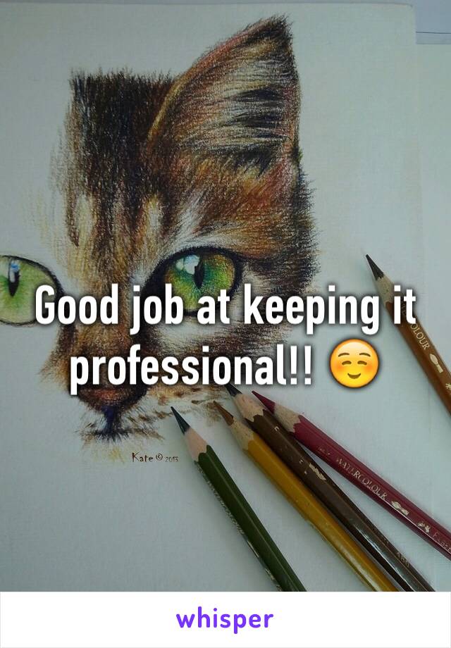 Good job at keeping it professional!! ☺️