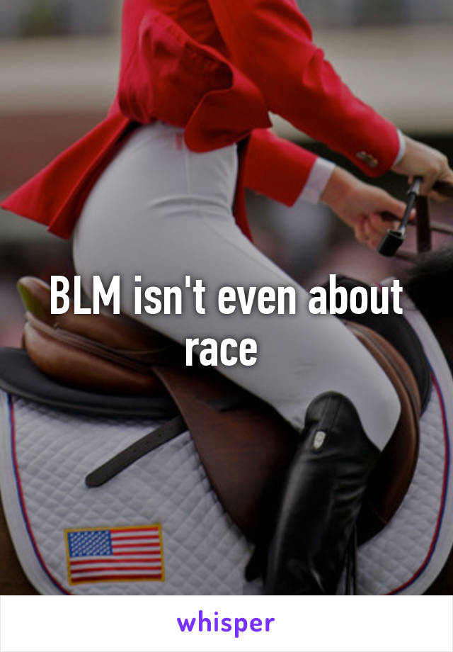 BLM isn't even about race 