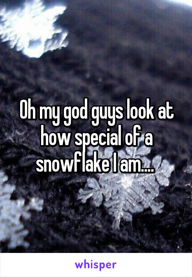 Oh my god guys look at how special of a snowflake I am.... 