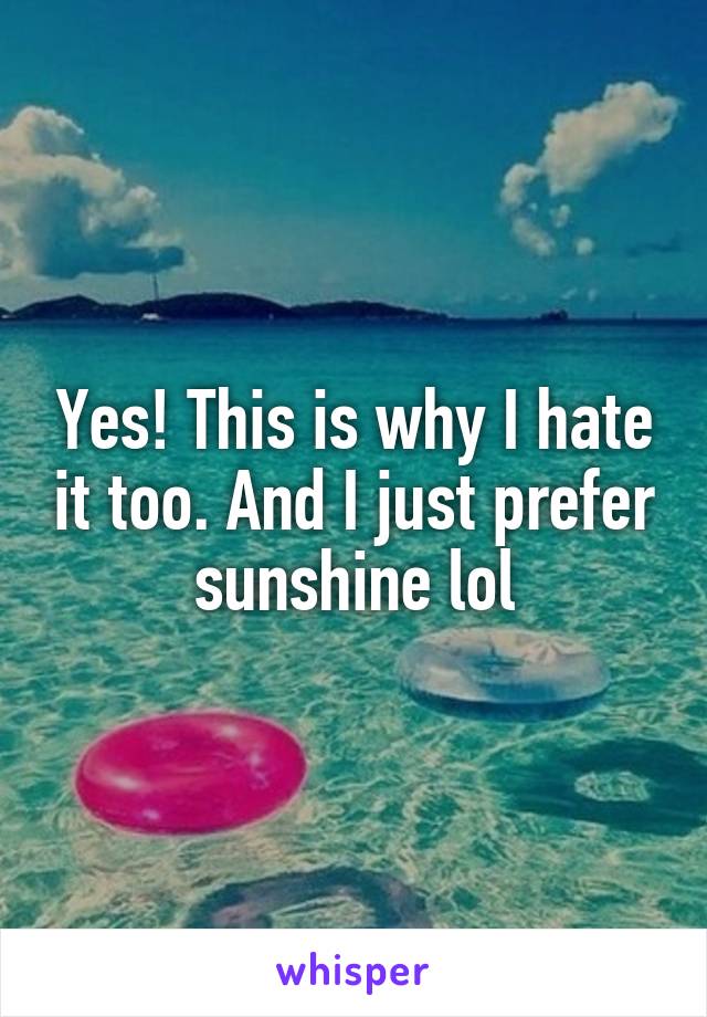 Yes! This is why I hate it too. And I just prefer sunshine lol