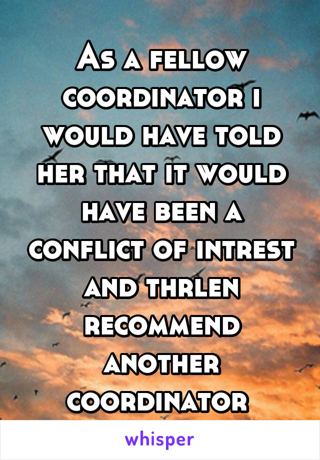 As a fellow coordinator i would have told her that it would have been a conflict of intrest and thrlen recommend another coordinator 