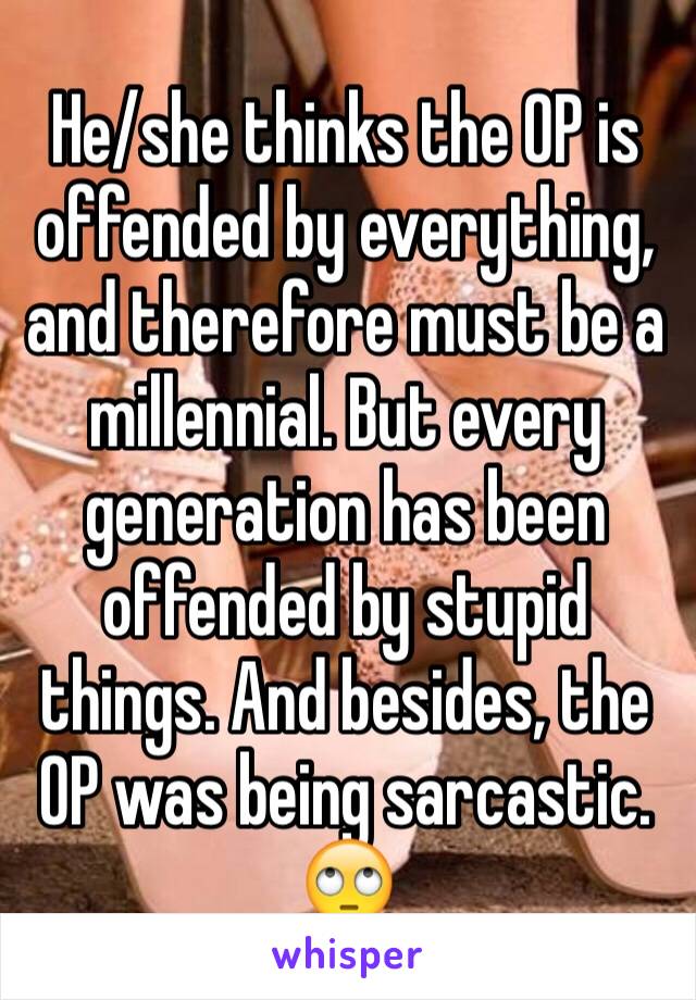 He/she thinks the OP is offended by everything, and therefore must be a millennial. But every generation has been offended by stupid things. And besides, the OP was being sarcastic. 🙄