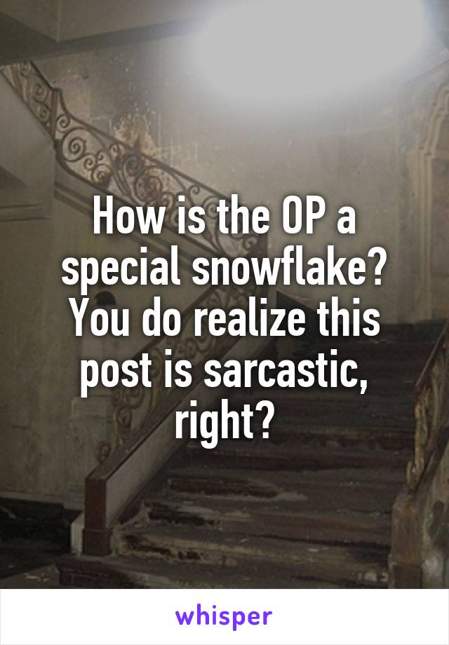 How is the OP a special snowflake? You do realize this post is sarcastic, right?