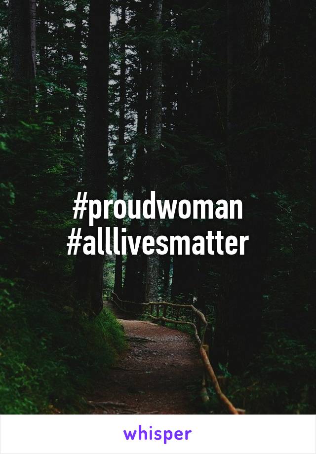 #proudwoman
#alllivesmatter