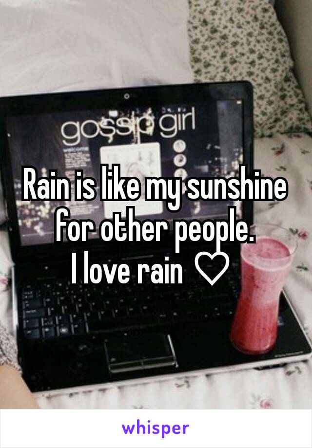 Rain is like my sunshine for other people.
I love rain ♡ 