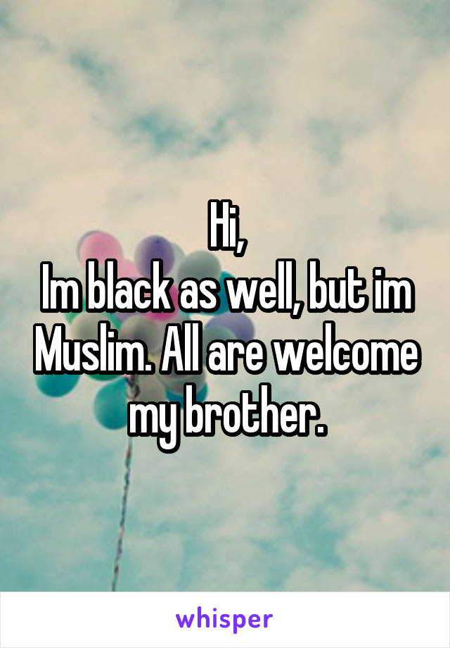 Hi,
Im black as well, but im Muslim. All are welcome my brother.