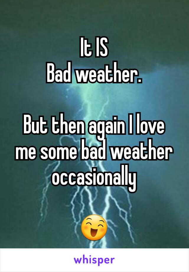 It IS
Bad weather.

But then again I love me some bad weather
occasionally

😄