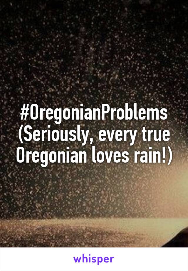 #OregonianProblems
(Seriously, every true Oregonian loves rain!)