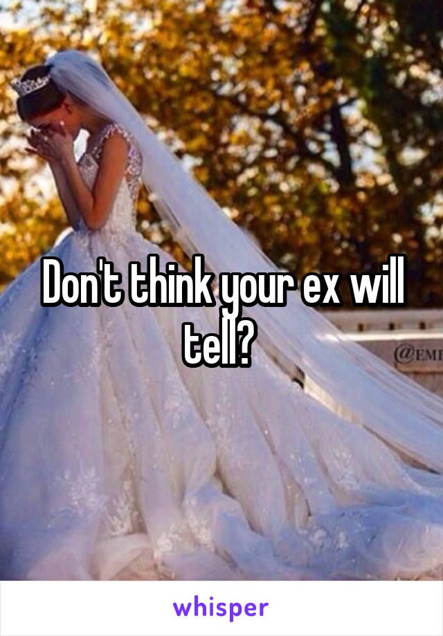 Don't think your ex will tell? 