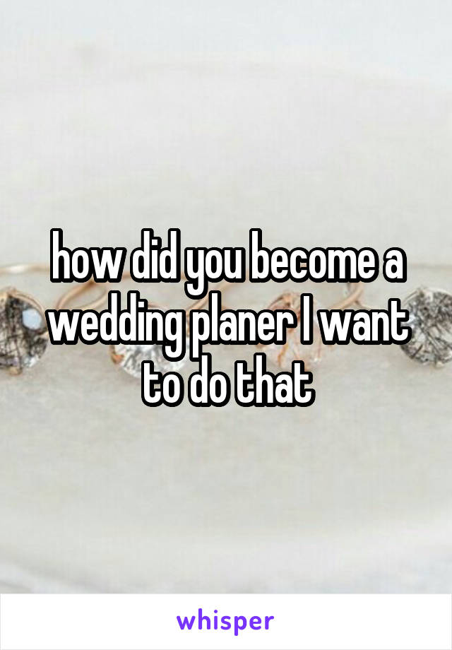 how did you become a wedding planer I want to do that