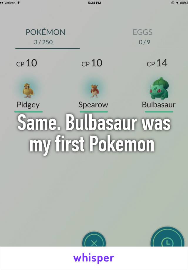 Same. Bulbasaur was my first Pokemon 