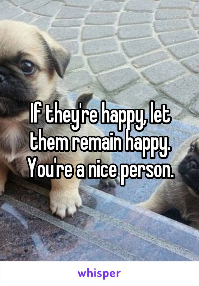 If they're happy, let them remain happy. You're a nice person.