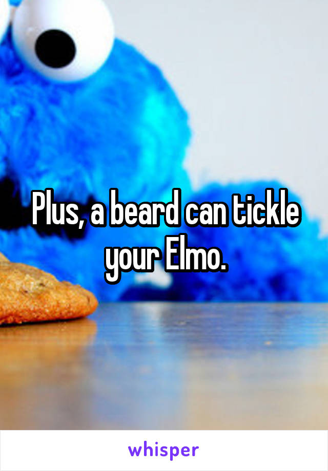 Plus, a beard can tickle your Elmo.